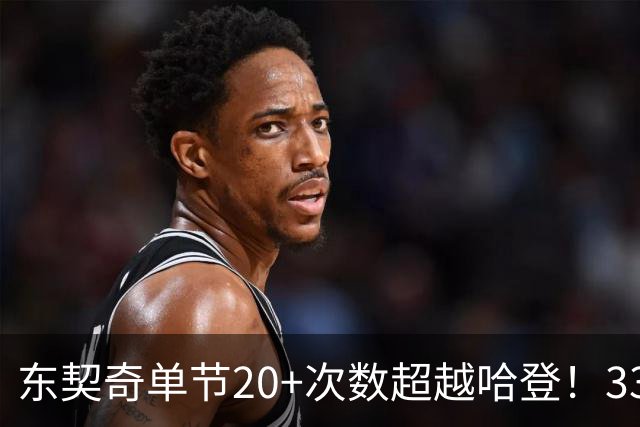 东契奇单节20+次数超越哈登！33次升至历史第三 仅次库里&科比