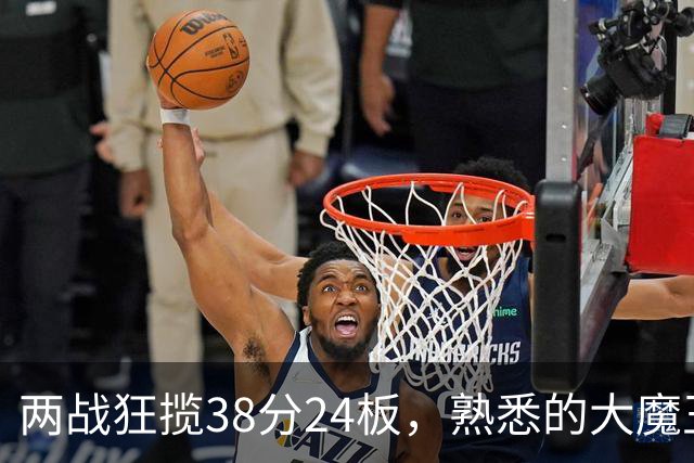 两战狂揽38分24板，熟悉的大魔王回来了！球迷：国内第一中锋