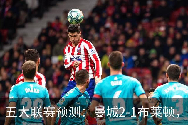 五大联赛预测：曼城2-1布莱顿，拜仁2-1多特，米兰1-1国米，巴萨3-1