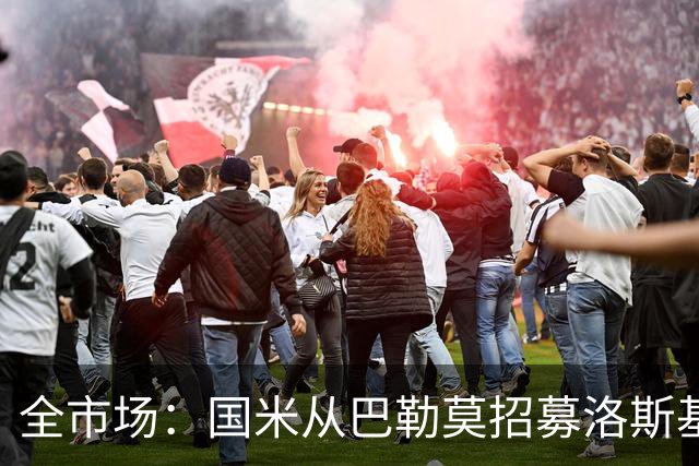 全市场：国米从巴勒莫招募洛斯基亚沃担任副总监，他曾在罗马任职