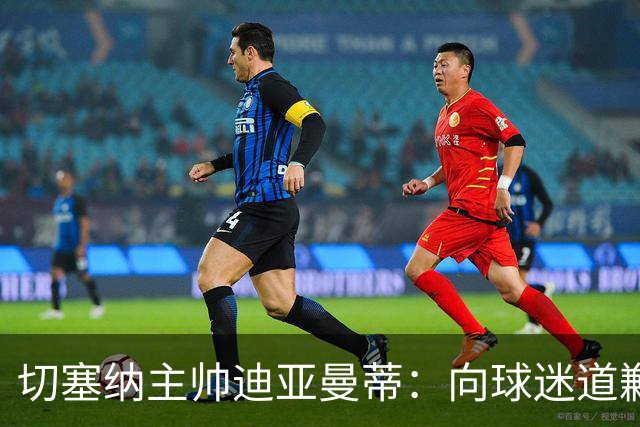 切塞纳主帅迪亚曼蒂：向球迷道歉，我们得踢得像个男人