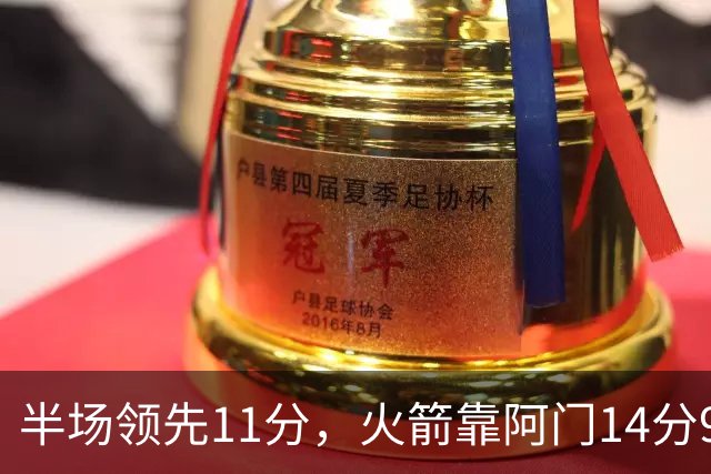 半场领先11分，火箭靠阿门14分9篮板压住老鹰