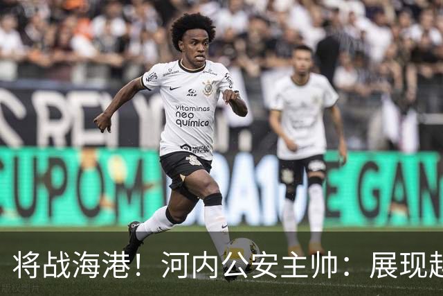 将战海港！河内公安主帅：展现越南足球风采，力争拿到亚冠首分