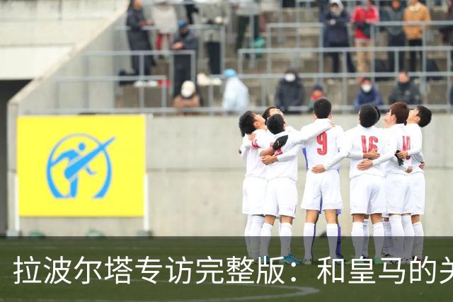 拉波尔塔专访完整版：和皇马的关系？已经不存在“关系”了