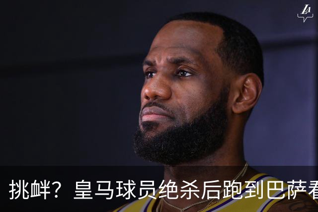 挑衅？皇马球员绝杀后跑到巴萨看台前庆祝 球迷怒扔水瓶+试图打人