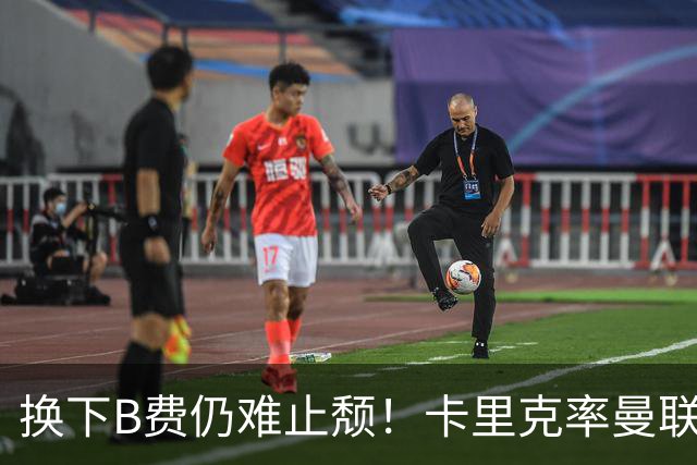 换下B费仍难止颓！卡里克率曼联半场0-2，赛前已7场不胜