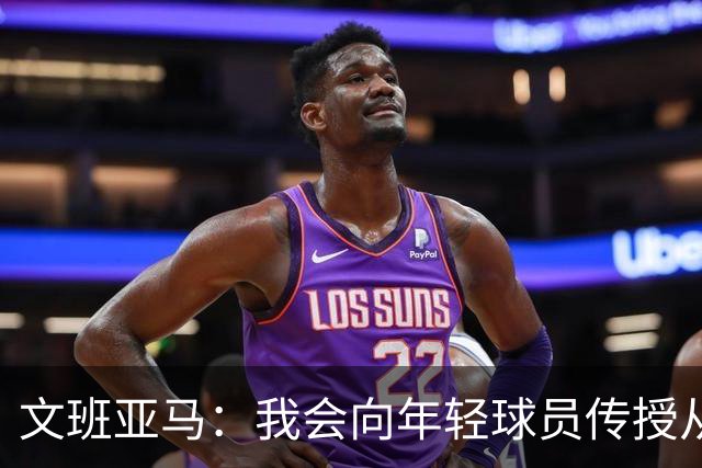 文班亚马：我会向年轻球员传授从保罗等老将那里听到的经验