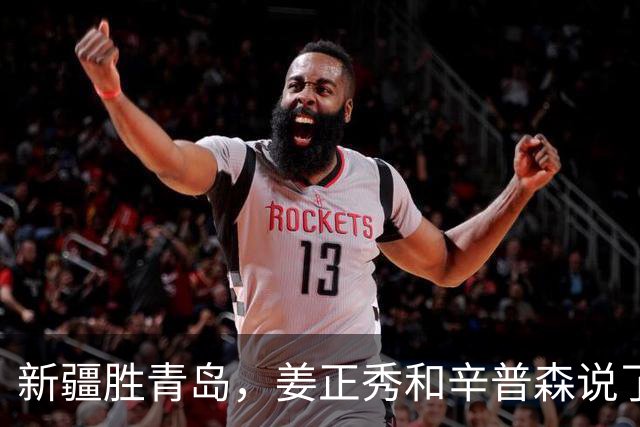 新疆胜青岛，姜正秀和辛普森说了啥？内线伤员引篮板不安，小外谦逊