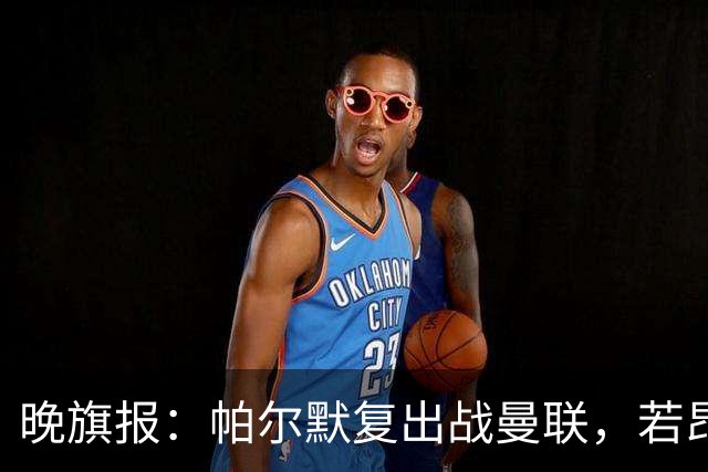 晚旗报：帕尔默复出战曼联，若昂-佩德罗仍要伤缺数周
