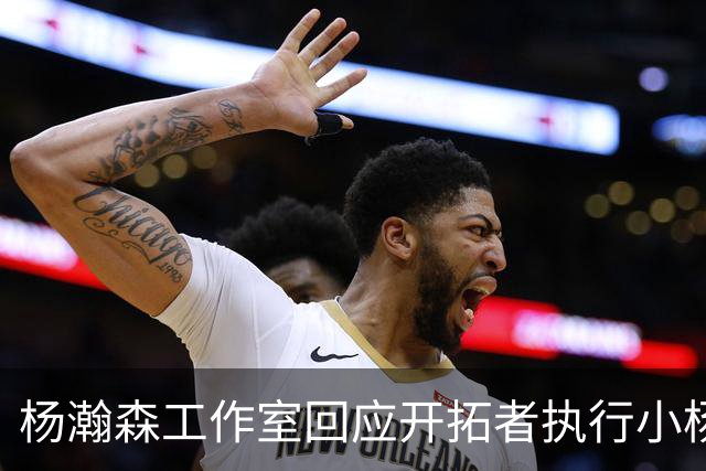 杨瀚森工作室回应开拓者执行小杨第三年合同
