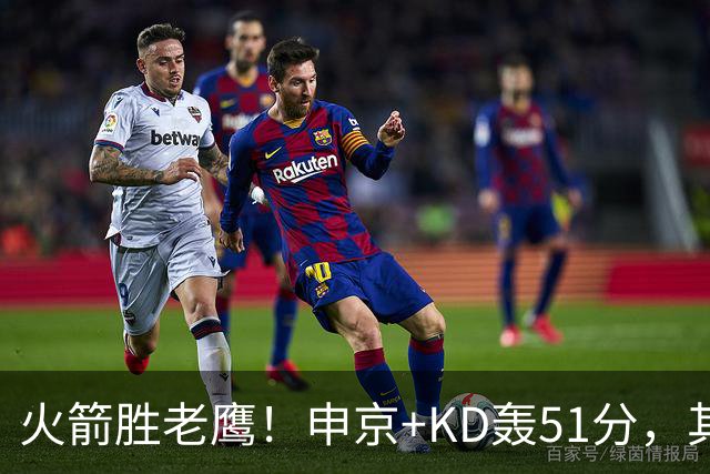 火箭胜老鹰！申京+KD轰51分，其余各将齐贡献，范弗利特稳节奏！