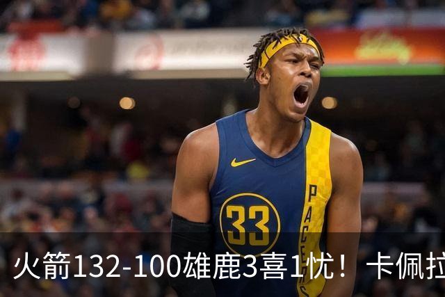 火箭132-100雄鹿3喜1忧！卡佩拉+博格丹拾巅峰，谢泼德不稳！
