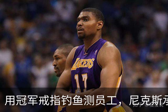 用冠军戒指钓鱼测员工，尼克斯承认"不幸的错误"