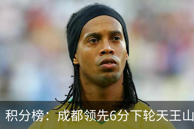积分榜：成都领先6分下轮天王山不败即夺冠 三镇保级希望渺茫