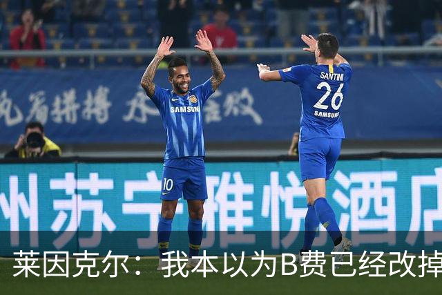 莱因克尔：我本以为B费已经改掉了这一面了，脾气冲任性爱闹
