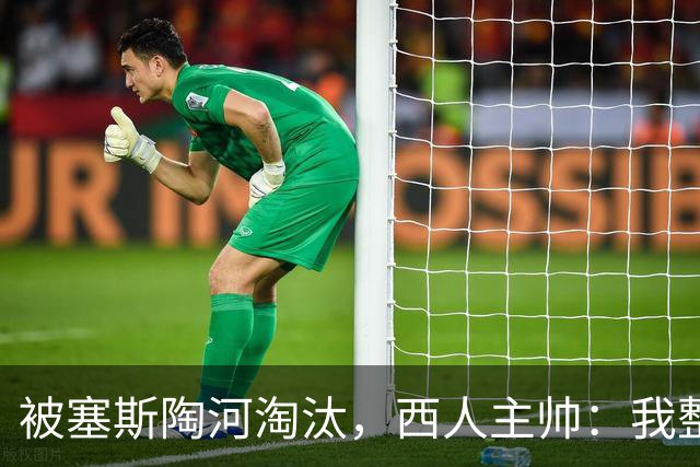 被塞斯陶河淘汰，西人主帅：我整个人都垮了，愿为一切负责