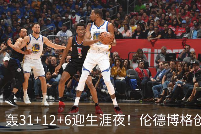 轰31+12+6迎生涯夜！伦德博格创5纪录比肩韦伯 谁说无缘最佳新秀？