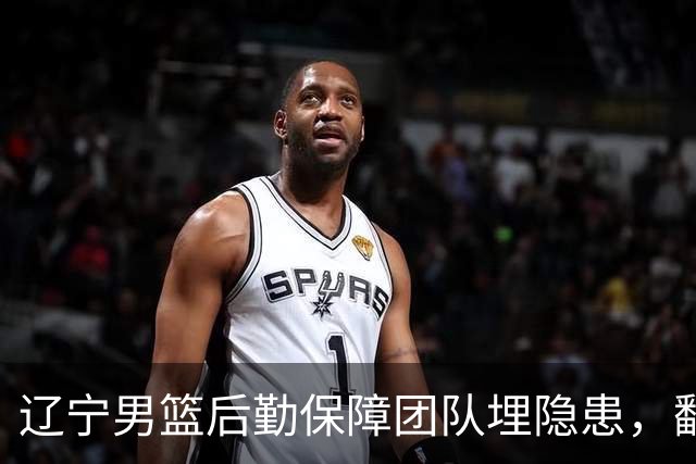 辽宁男篮后勤保障团队埋隐患，翻译出错，赵继伟受伤，团队需要重新磨合