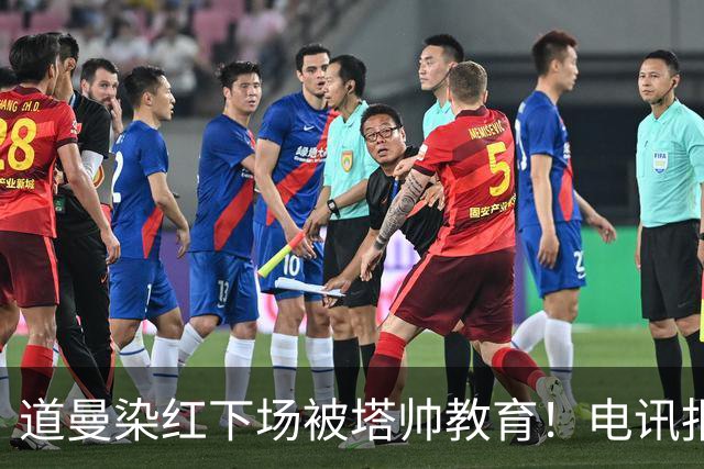 道曼染红下场被塔帅教育！电讯报：塔帅对待道曼的方式应更冷静