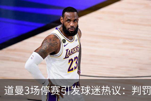 道曼3场停赛引发球迷热议：判罚标准总不一样，这简直是耻辱