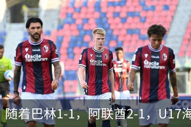 随着巴林1-1，阿联酋2-1，U17海湾杯四强已诞生3席：中国男足在列