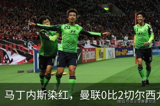 马丁内斯染红，曼联0比2切尔西九场不胜