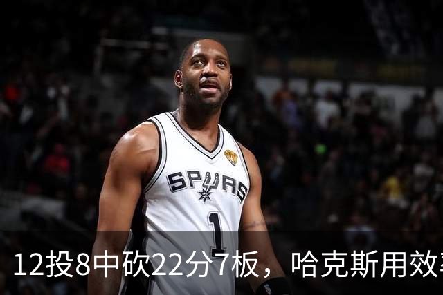12投8中砍22分7板，哈克斯用效率回应"添头"标签