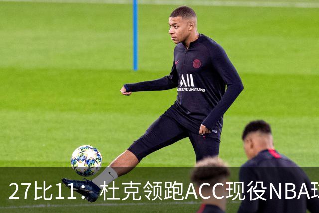 27比11：杜克领跑ACC现役NBA球员榜，北卡11人入选