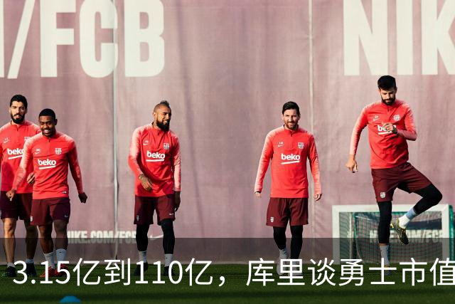 3.15亿到110亿，库里谈勇士市值飙升：绝对有一种自豪感