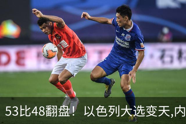 53比48翻盘！以色列大选变天,内塔尼亚胡还没下台,反对派先内讧？